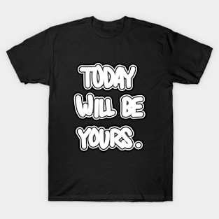 Today will be yours. T-Shirt